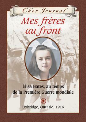 Mes frères au front: Élisa Bates, au temps de la Première Guerre mondiale, Uxbridge, Ontario, 1916 by Jean Little