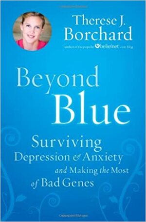 Beyond Blue: Surviving  Depression & Anxiety and Making the Most of Bad Genes by Therese J. Borchard