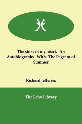 The story of my heart. An Autobiography With- The Pageant of Summer by Richard Jefferies