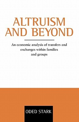 Altruism and Beyond: An Economic Analysis of Transfers and Exchanges Within Families and Groups by Oded Stark