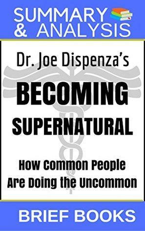 Summary and Analysis: Dr. Joe Dispenza's Becoming Supernatural: How Common People Are Doing The Uncommon by Brief Books