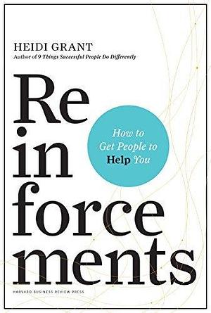 Reinforcements: How to Get People to Help You by Heidi Grant Halvorson, Heidi Grant Halvorson