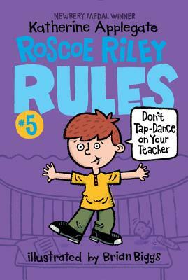 Roscoe Riley Rules #5: Don't Tap-Dance on Your Teacher by K.A. (Katherine) Applegate