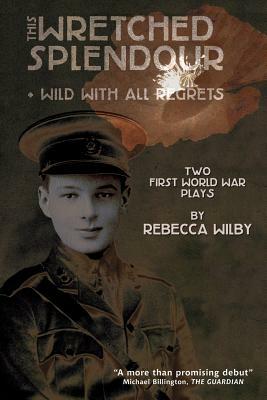 This Wretched Splendour/Wild with All Regrets by Rebecca Wilby