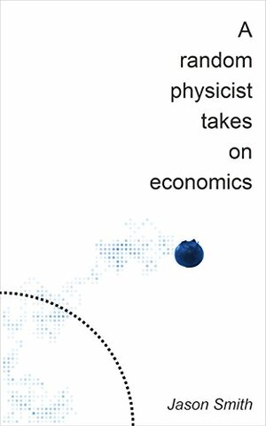 A Random Physicist Takes on Economics by Jason Smith