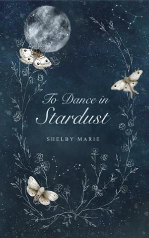 To Dance in Stardust by Shelby Marie, Shelby Marie