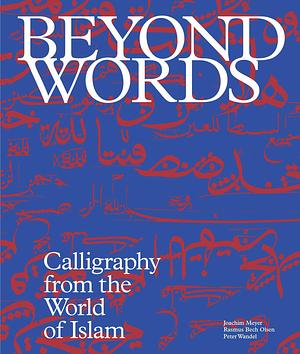 Beyond Words: Calligraphy from the World of Islam by Peter Wandel, Joachim Meyer, Rasmus Bech Olsen