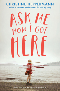Ask Me How I Got Here by Christine Heppermann