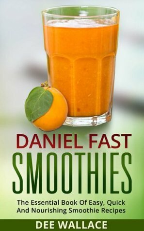 Daniel Fast Smoothies: Easy, Quick And Nourishing Daniel Fast Smoothie Recipes (Dairy Free, Vegan) by Dee Wallace