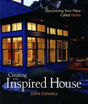 Creating the Inspired House: Discovering Your Place Called Home by John Connell