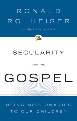 Secularity and the Gospel: Being Missionaries to Our Children by Ronald Rolheiser