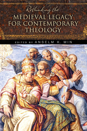 Rethinking the Medieval Legacy for Contemporary Theology by Anselm K. Min