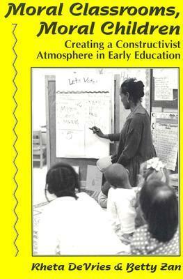 Moral Classrooms, Moral Children: Creating a Constructivist Atmosphere in Early Education by Betty S. Zan, Jack DeVries, Betty Zan, Rheta Devries