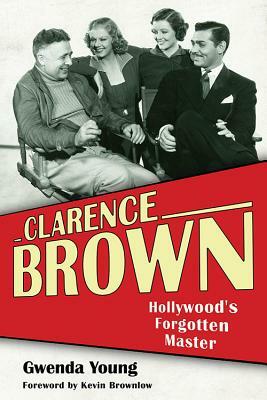 Clarence Brown: Hollywood's Forgotten Master by Gwenda Young