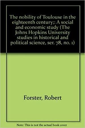 The Nobility of Toulouse in the Eighteenth Century: A Social and Economic Study by Robert Forster