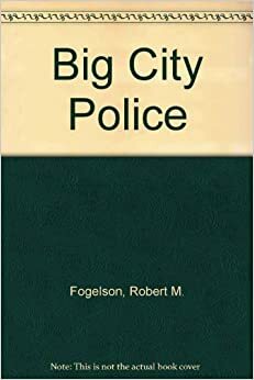 Big City Police: An Urban Institute Study by Robert M. Fogelson