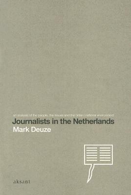 Journalists in the Netherlands: An Analysis of the People, the Issues and the International Environment by Mark Deuze