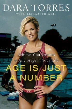 Age Is Just a Number: Achieve Your Dreams at Any Stage in Your Life by Dara Torres, Elizabeth Weil