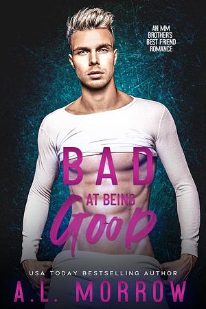 Bad at Being Good by A.L. Morrow, A.L. Morrow