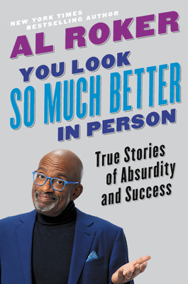You Look So Much Better in Person: True Stories of Absurdity and Success by Al Roker