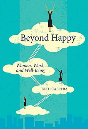 Beyond Happy: Women, Work, and Well-Being by Beth Cabrera
