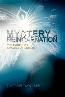Mystery of Reincarnation: The Evidence & Analysis of Rebirth by J. Allan Danelek