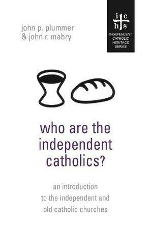 Who Are The Independent Catholics? by John P. Plummer, John R. Mabry