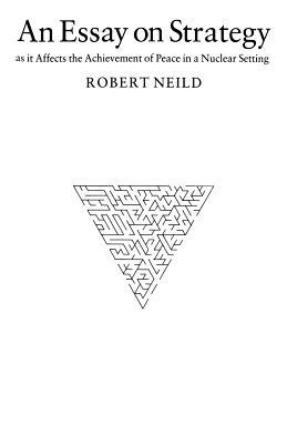 An Essay on Strategy: As It Affects the Achievement of Peace in a Nuclear Setting by R. R. Neild