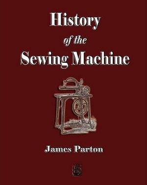 History of the Sewing Machine by James Parton