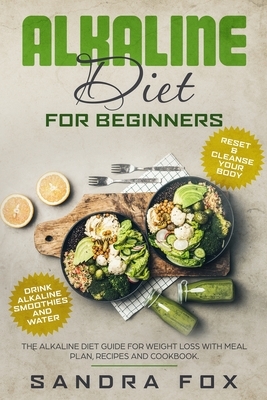 Alkaline Diet for Beginners: The Alkaline Diet Guide for Weight Loss with Meal Plan, Recipes and Cookbook. Drink Alkaline Smoothies and Water. Rese by Sandra Fox