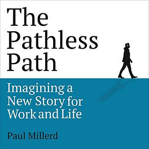 The Pathless Path: Imagining a New Story For Work and Life by Paul Millerd