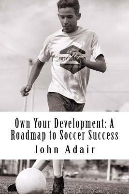 Own Your Development: A Roadmap to Soccer Success by John Adair