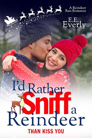 I'd Rather Sniff a Reindeer Than Kiss You: Second Chance, Small-town, Sweet Christmas Romance by E.E. Everly, E.E. Everly