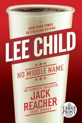 No Middle Name: The Complete Collected Jack Reacher Short Stories by Lee Child