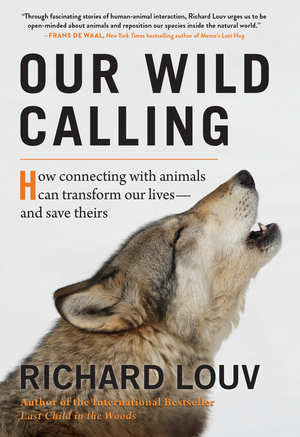 Our Wild Calling: How Connecting with Animals Can Transform Our Lives—and Save Theirs by Richard Louv