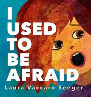 I Used to Be Afraid by Laura Vaccaro Seeger