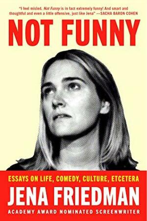 Not Funny: Essays on Life, Comedy, Culture, Et Cetera by Jena Friedman