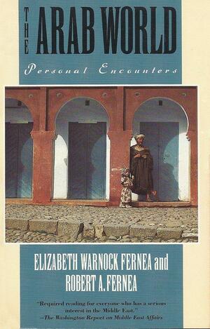 The Arab World: Personal Encounters by Elizabeth Warnock Fernea