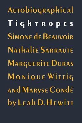 Autobiographical Tightropes: Simone de Beauvoir, Nathalie Sarraute, Marguerite Duras, Monique Wittig, and Maryse Condé by Leah D. Hewitt