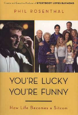 You're Lucky You're Funny: How Life Becomes a Sitcom by Phil Rosenthal