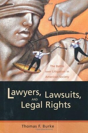 Lawyers, Lawsuits, and Legal Rights: The Battle over Litigation in American Society by Thomas F. Burke