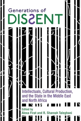 Generations of Dissent: Intellectuals, Cultural Production, and the State in the Middle East and North Africa by 