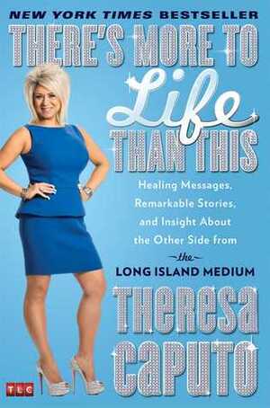 There's More to Life Than This: Healing Messages, Remarkable Stories, and Insight About the Other Side from the Long Island Medium by Theresa Caputo, Kristina Grish