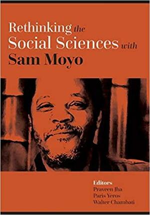 Rethinking the Social Sciences with Sam Moyo by Walter Chambati, Paris Yeros, Praveen Jha