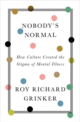 Nobody's Normal: How Culture Created the Stigma of Mental Illness by Roy Richard Grinker