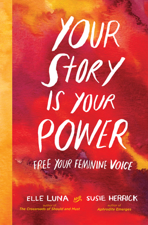 Your Story Is Your Power: How Women Can Tap Into Their Past to Create a Better Future by Susie Herrick, Elle Luna