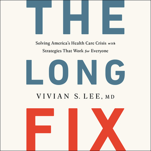 The Long Fix: Solving America's Health Care Crisis with Strategies That Work for Everyone by Vivian Lee