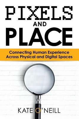 Pixels and Place: Designing Human Experience Across Physical and Digital Spaces by Kate O'Neill