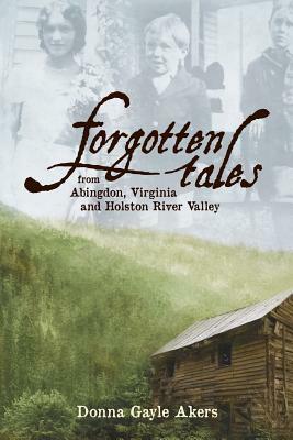 Forgotten Tales from Abingdon, Virginia and the Holston River Valley by Donna Gayle Akers