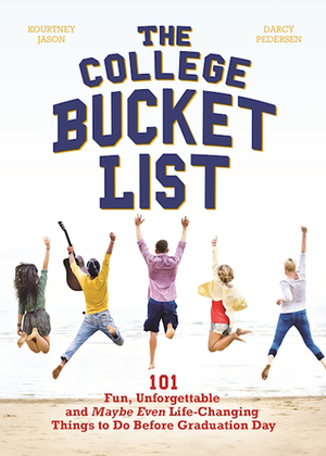 The College Bucket List: 101 Fun, Unforgettable and Maybe Even Life-Changing Things to Do Before Graduation Day by Kourtney Jason, Darcy Pedersen